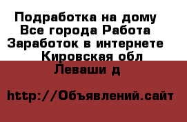 Подработка на дому - Все города Работа » Заработок в интернете   . Кировская обл.,Леваши д.